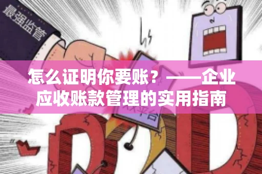 怎么证明你要账？——企业应收账款管理的实用指南