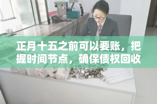 正月十五之前可以要账，把握时间节点，确保债权回收