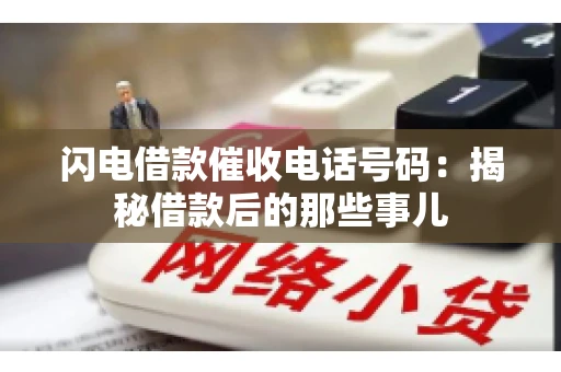 闪电借款催收电话号码：揭秘借款后的那些事儿