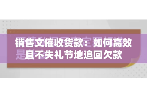 销售文催收货款：如何高效且不失礼节地追回欠款