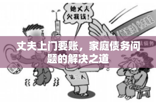 丈夫上门要账，家庭债务问题的解决之道