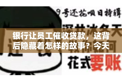 银行让员工催收贷款，这背后隐藏着怎样的故事？今天，我们就来聊聊这个话题。