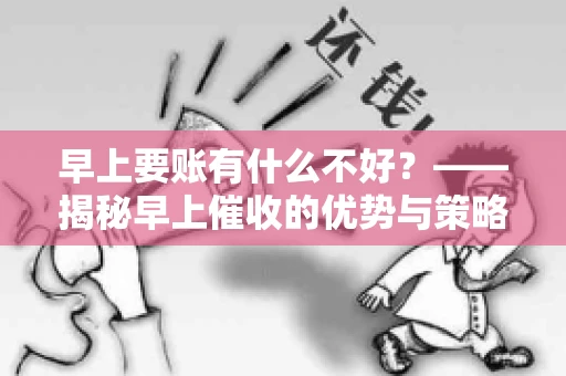 早上要账有什么不好？——揭秘早上催收的优势与策略
