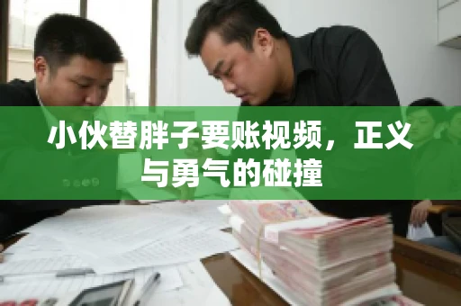 小伙替胖子要账视频，正义与勇气的碰撞