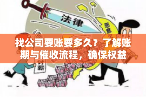 找公司要账要多久?了解账期与催收流程,确保权益 找公司要账要多久?了解账期与催收流程,确保权益