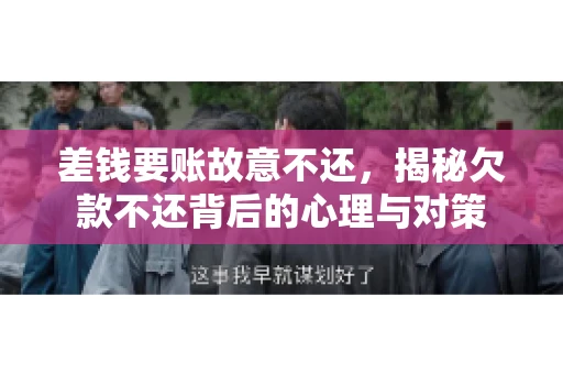 差钱要账故意不还，揭秘欠款不还背后的心理与对策
