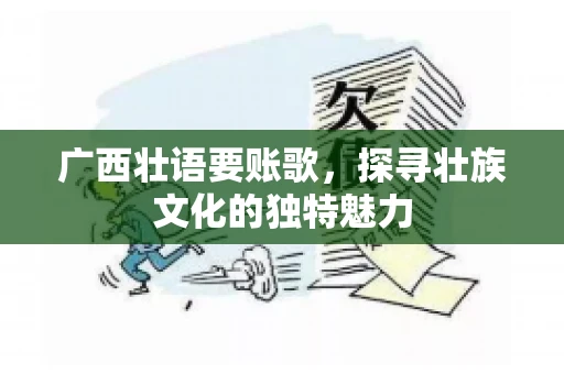 广西壮语要账歌，探寻壮族文化的独特魅力