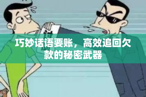 巧妙话语要账,高效追回欠款的秘密武器 巧妙话语要账,高效追回欠款的秘密武器