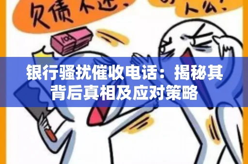 银行骚扰催收电话：揭秘其背后真相及应对策略