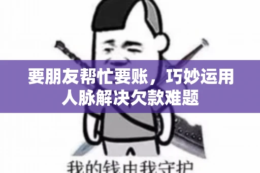 要朋友帮忙要账，巧妙运用人脉解决欠款难题