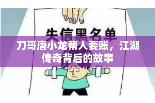 刀哥唐小龙帮人要账，江湖传奇背后的故事