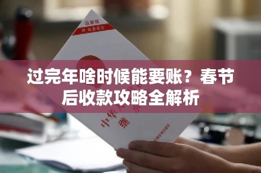 过完年啥时候能要账？春节后收款攻略全解析