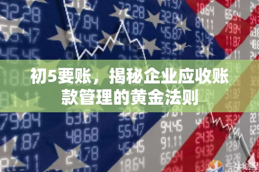 初5要账，揭秘企业应收账款管理的黄金法则