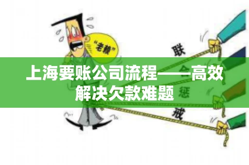 上海要账公司流程——高效解决欠款难题
