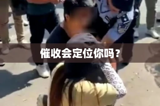 催收会定位你吗？