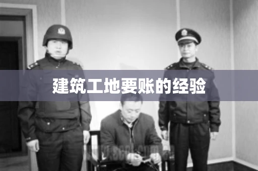 建筑工地要账的经验