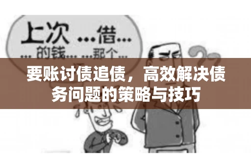 要账讨债追债，高效解决债务问题的策略与技巧