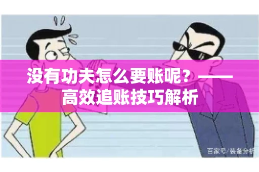 没有功夫怎么要账呢？——高效追账技巧解析