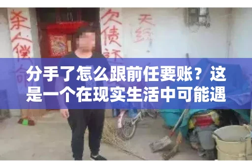 分手了怎么跟前任要账?这是一个在现实生活中可能遇到的问题。当一段感情走到尽头,经济往来也可能会产生纠纷。本文将为您解答如何妥善处理分手后与前任的账务问题 分手了怎么跟前任要账?这是一个在现实生活中可能遇到的问题。当一段感情走到尽头,经济往来也可能会产生纠纷。本文将为您解答如何妥善处理分手后与前任的账务问题