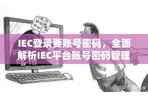 IEC登录要账号密码，全面解析IEC平台账号密码管理