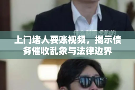 上门堵人要账视频，揭示债务催收乱象与法律边界