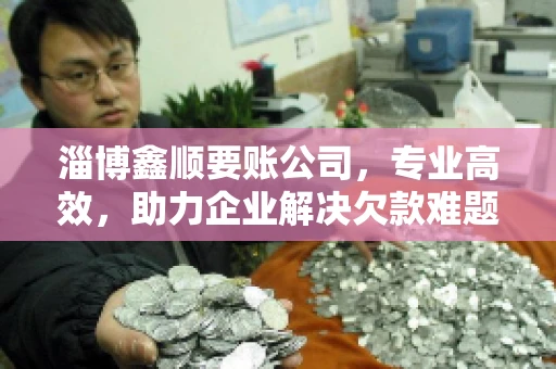 淄博鑫顺要账公司，专业高效，助力企业解决欠款难题