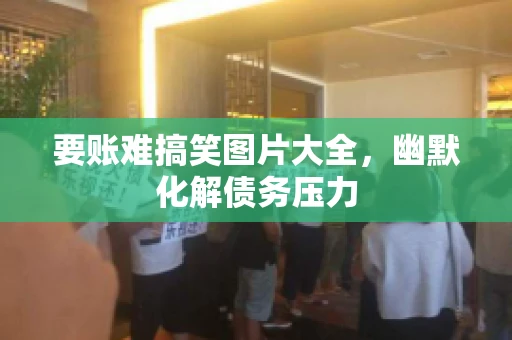 要账难搞笑图片大全，幽默化解债务压力