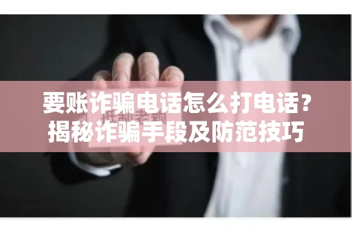 要账诈骗电话怎么打电话？揭秘诈骗手段及防范技巧