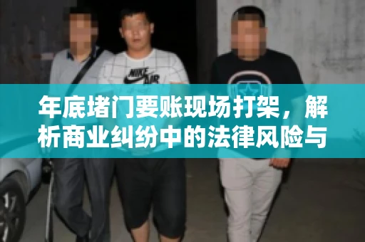 年底堵门要账现场打架，解析商业纠纷中的法律风险与应对策略