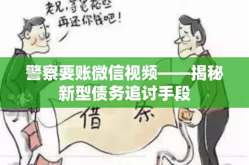 警察要账微信视频——揭秘新型债务追讨手段