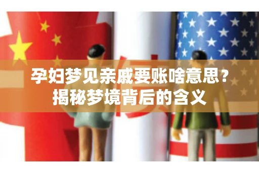 孕妇梦见亲戚要账啥意思？揭秘梦境背后的含义