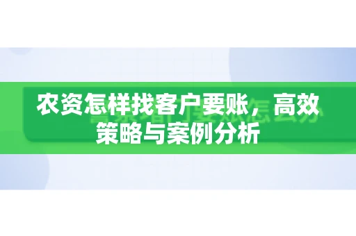 农资怎样找客户要账，高效策略与案例分析