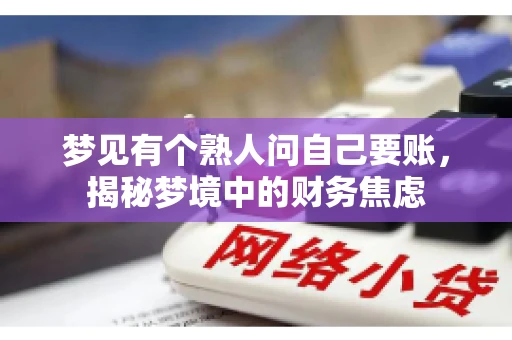 梦见有个熟人问自己要账,揭秘梦境中的财务焦虑 梦见有个熟人问自己要账,揭秘梦境中的财务焦虑