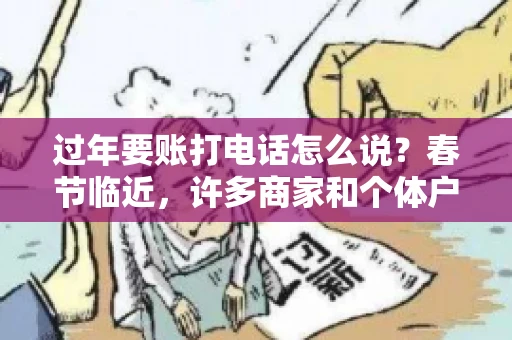过年要账打电话怎么说？春节临近，许多商家和个体户开始忙碌地整理账目，准备向客户要账。打电话要账是常见的一种方式，但如何开口，如何措辞，往往让人头疼。本文将为您提供一些建议，帮助您在春节期间顺利要账