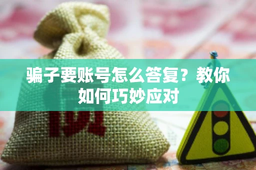 骗子要账号怎么答复？教你如何巧妙应对