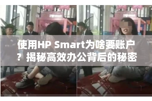 使用HP Smart为啥要账户？揭秘高效办公背后的秘密