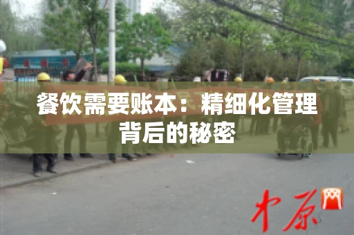 餐饮需要账本：精细化管理背后的秘密