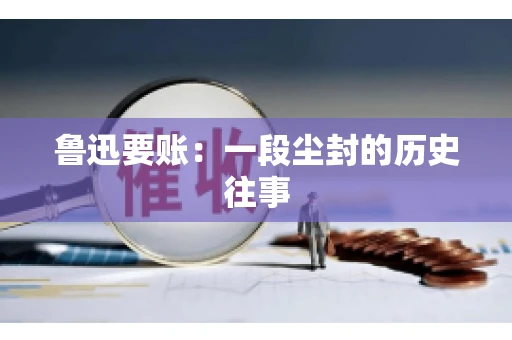 鲁迅要账：一段尘封的历史往事