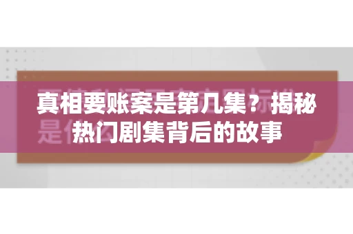 真相要账案是第几集？揭秘热门剧集背后的故事