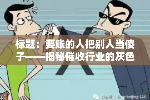 标题：要账的人把别人当傻子——揭秘催收行业的灰色地带