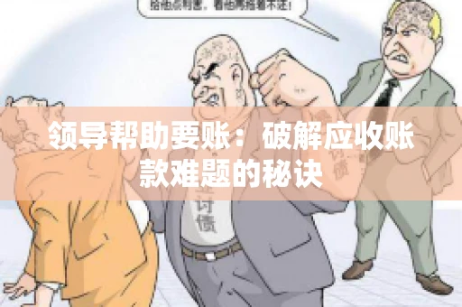领导帮助要账：破解应收账款难题的秘诀