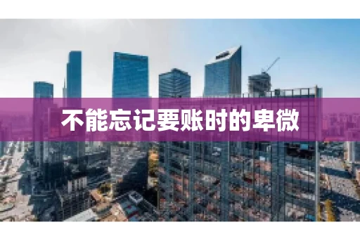 不能忘记要账时的卑微 不能忘记要账时的卑微