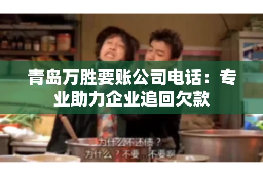 青岛万胜要账公司电话：专业助力企业追回欠款