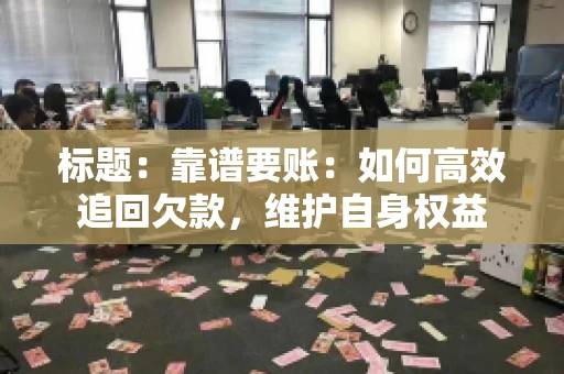 标题：靠谱要账：如何高效追回欠款，维护自身权益