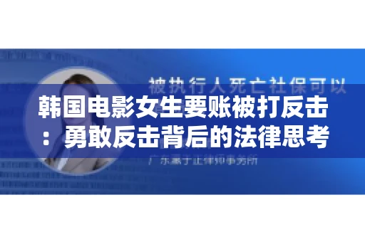 韩国电影女生要账被打反击:勇敢反击背后的法律思考 韩国电影女生要账被打反击:勇敢反击背后的法律思考