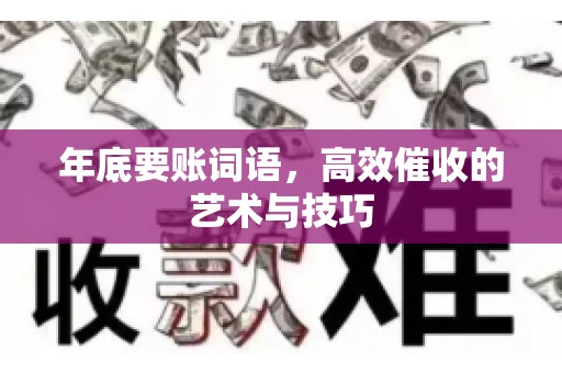 年底要账词语，高效催收的艺术与技巧