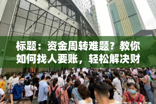 标题：资金周转难题？教你如何找人要账，轻松解决财务困境