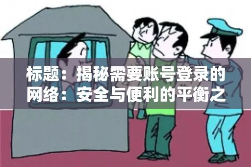 标题：揭秘需要账号登录的网络：安全与便利的平衡之道