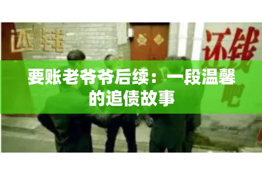 要账老爷爷后续：一段温馨的追债故事