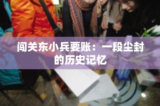 闯关东小兵要账：一段尘封的历史记忆